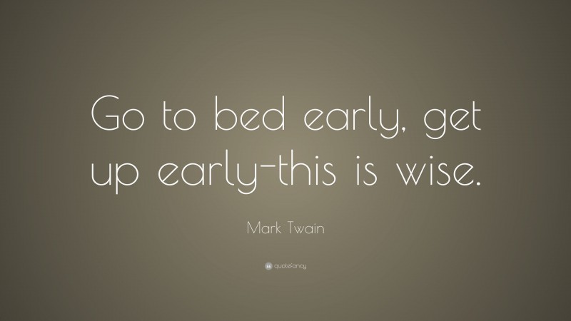 Mark Twain Quote: “Go to bed early, get up early-this is wise.”