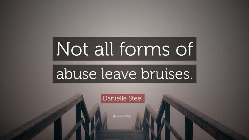 Danielle Steel Quote: “Not all forms of abuse leave bruises.”