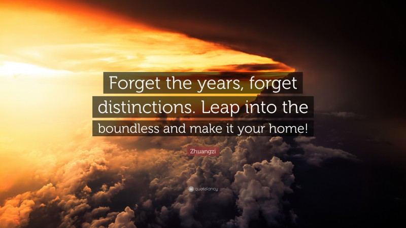 Zhuangzi Quote: “Forget the years, forget distinctions. Leap into the boundless and make it your home!”