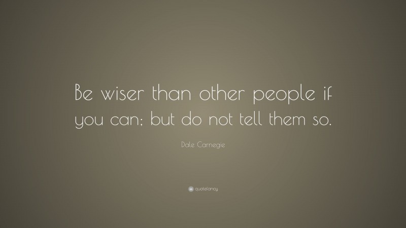 Dale Carnegie Quote: “Be wiser than other people if you can; but do not ...