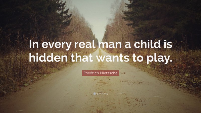 Friedrich Nietzsche Quote: “In every real man a child is hidden that wants to play.”