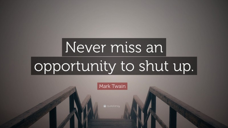 Mark Twain Quote: “Never miss an opportunity to shut up.”