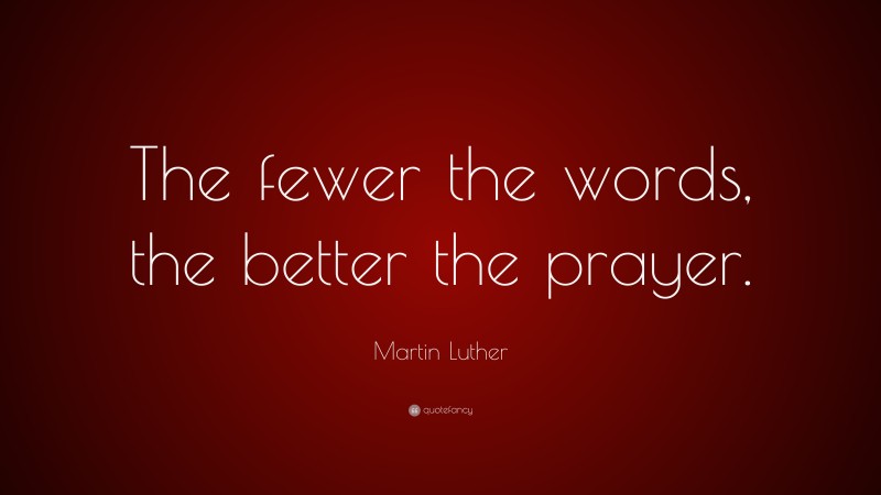 Martin Luther Quote: “The fewer the words, the better the prayer.”