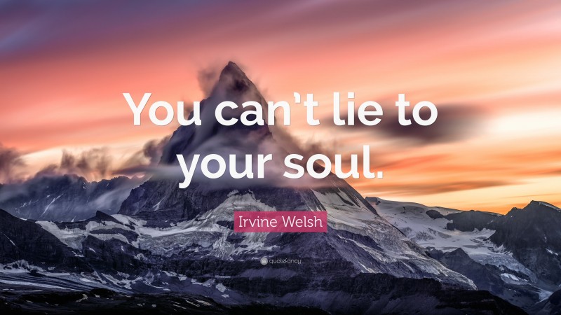 Irvine Welsh Quote: “You can’t lie to your soul.”