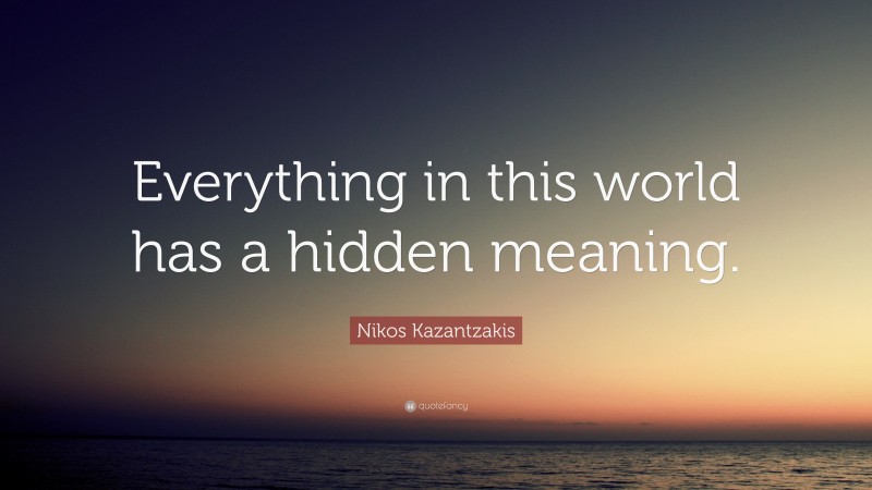 Nikos Kazantzakis Quote: “Everything in this world has a hidden meaning.”