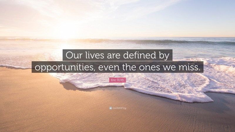 Eric Roth Quote: “Our lives are defined by opportunities, even the ones we miss.”