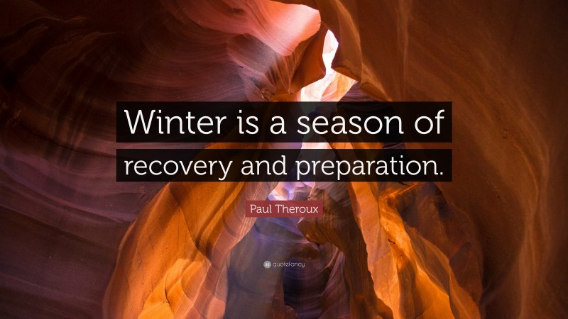Paul Theroux Quote: “Winter is a season of recovery and preparation.”