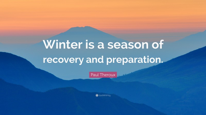 Paul Theroux Quote: “Winter is a season of recovery and preparation.”