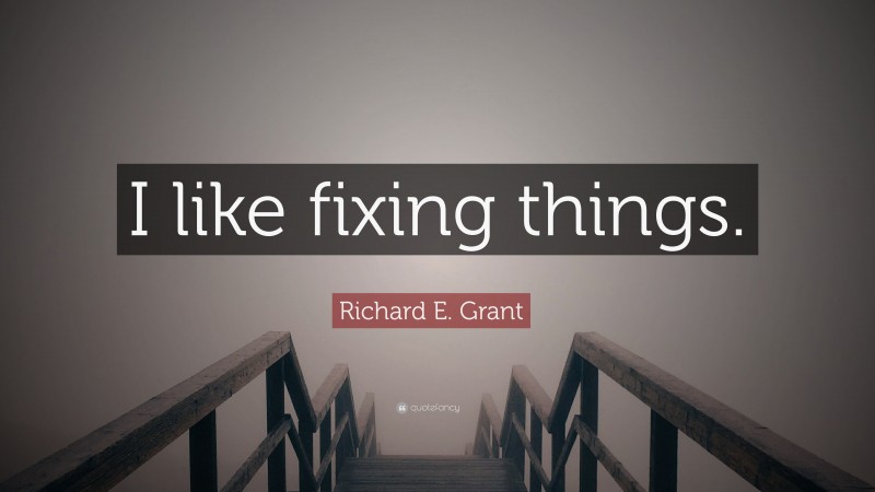 Richard E. Grant Quote: “I like fixing things.”