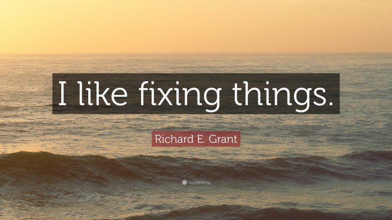 Richard E. Grant Quote: “I like fixing things.”