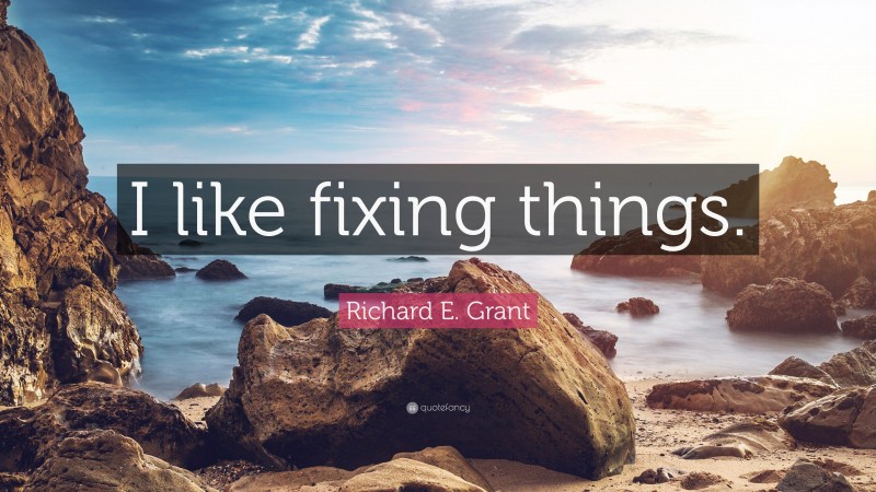 Richard E. Grant Quote: “I like fixing things.”