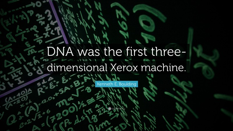 Kenneth E. Boulding Quote: “DNA was the first three-dimensional Xerox machine.”
