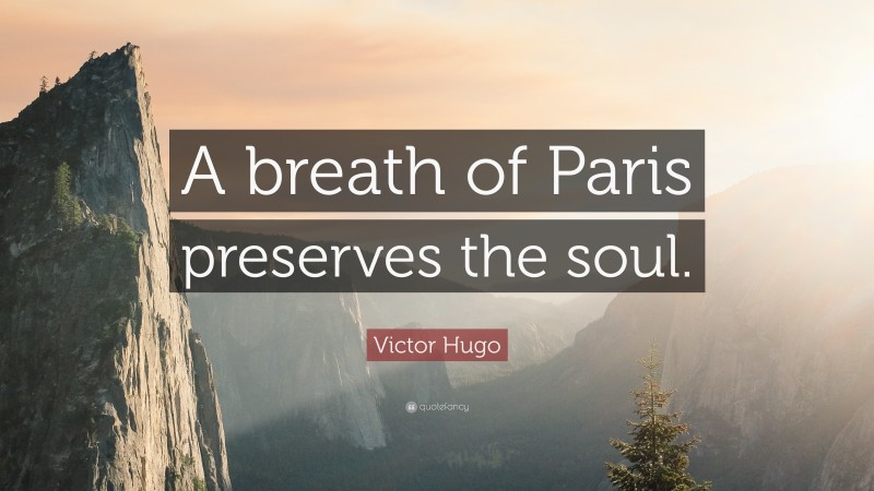 Victor Hugo Quote: “A breath of Paris preserves the soul.”