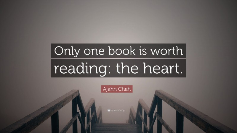 Ajahn Chah Quote: “Only one book is worth reading: the heart.”