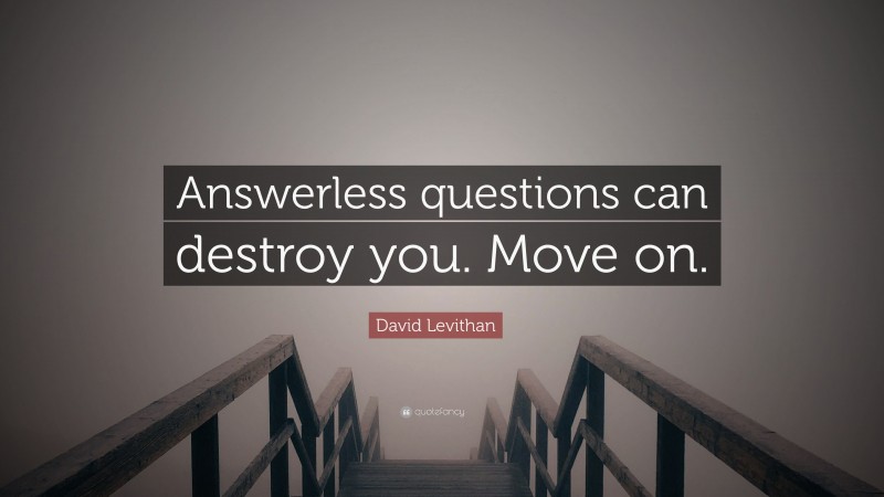 David Levithan Quote: “Answerless questions can destroy you. Move on.”
