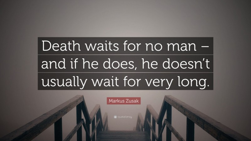 Markus Zusak Quote: “Death waits for no man – and if he does, he doesn’t usually wait for very long.”