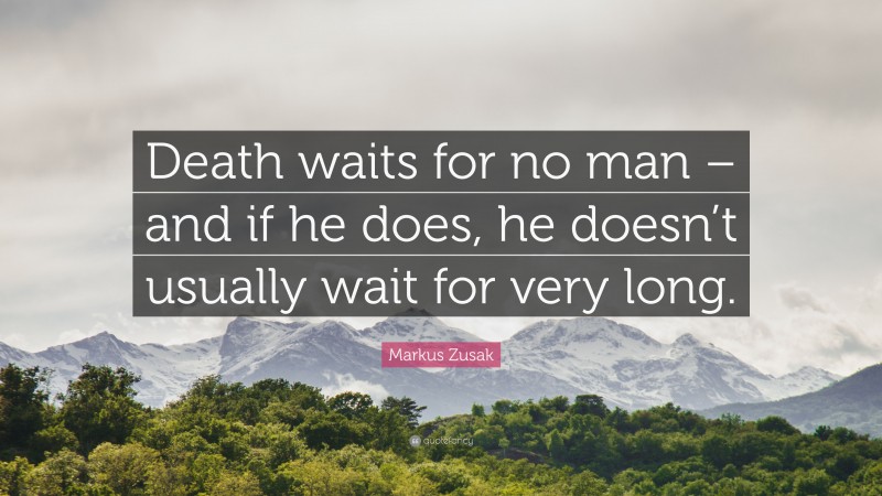 Markus Zusak Quote: “Death waits for no man – and if he does, he doesn’t usually wait for very long.”