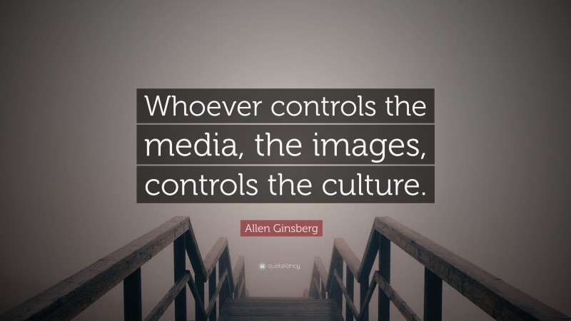 Allen Ginsberg Quote: “Whoever controls the media, the images, controls the culture.”