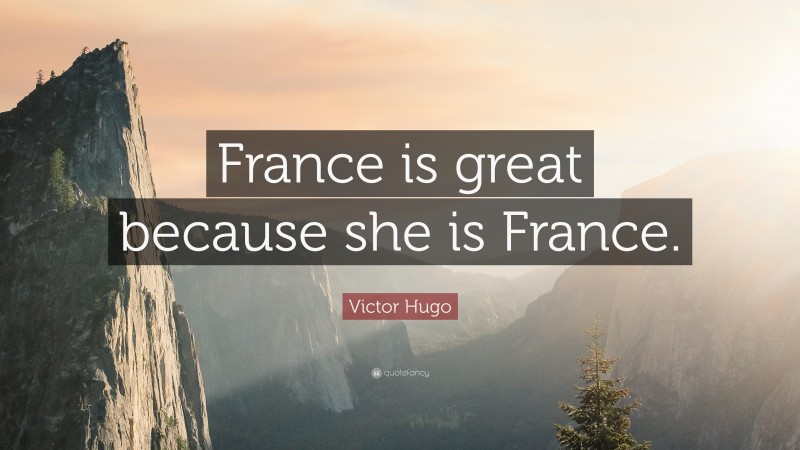 Victor Hugo Quote: “France is great because she is France.”