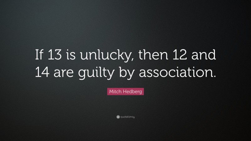 Mitch Hedberg Quote: “If 13 is unlucky, then 12 and 14 are guilty by association.”