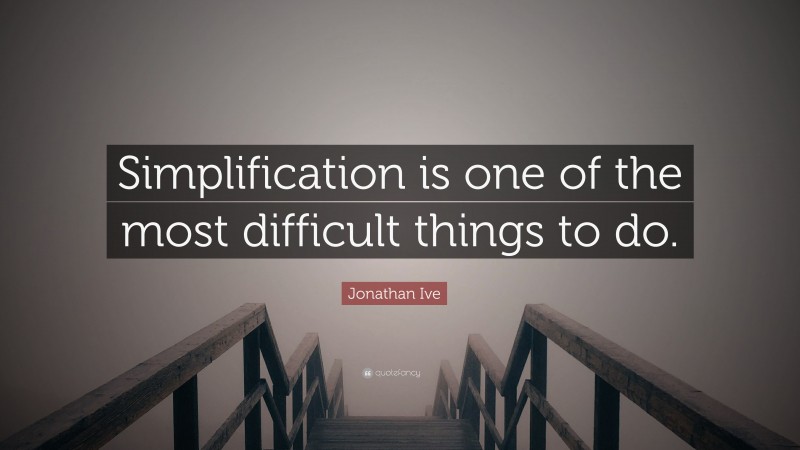 Jonathan Ive Quote: “Simplification is one of the most difficult things to do.”
