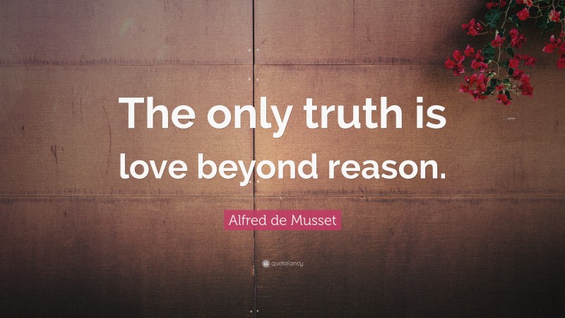 Alfred de Musset Quote: “The only truth is love beyond reason.”