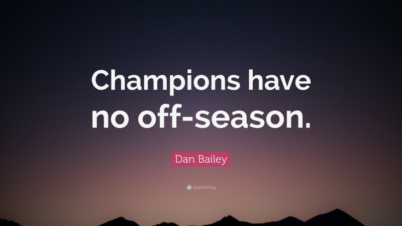 Dan Bailey Quote: “Champions have no off-season.”