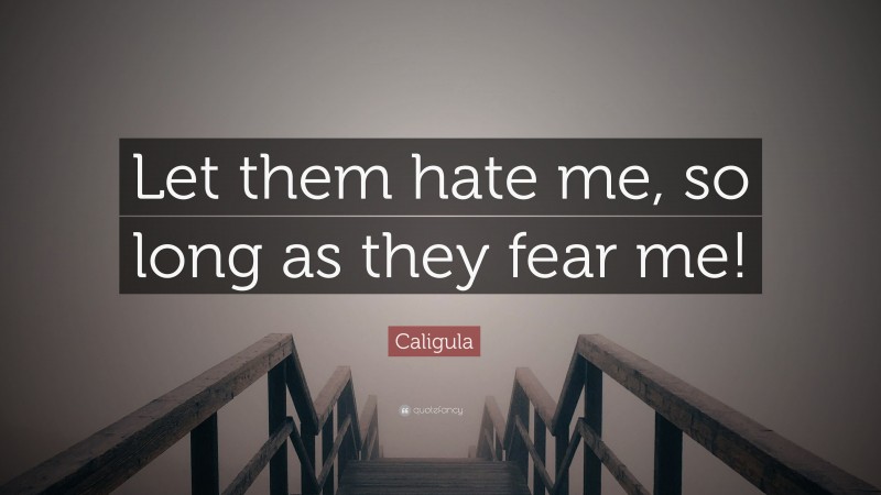 Caligula Quote: “Let them hate me, so long as they fear me!”