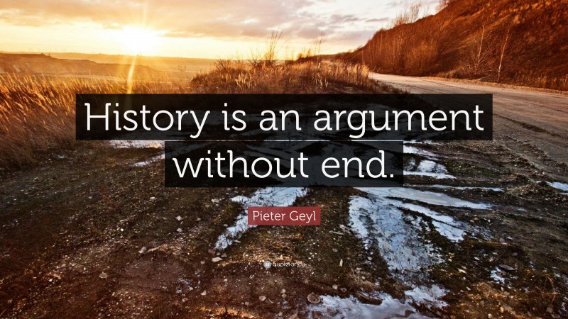 Pieter Geyl Quote: “History is an argument without end.”