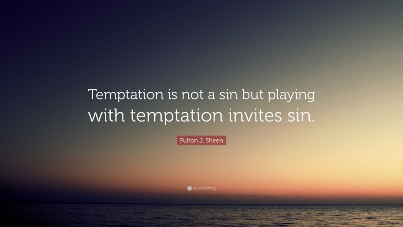 Fulton J. Sheen Quote: “Temptation is not a sin but playing with temptation invites sin.”