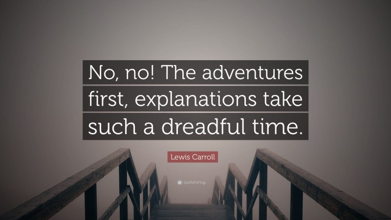 Lewis Carroll Quote: “No, no! The adventures first, explanations take such a dreadful time.”