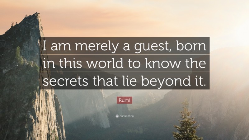 Rumi Quote: “I am merely a guest, born in this world to know the secrets that lie beyond it.”