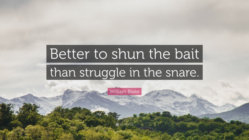 William Blake Quote: “Better to shun the bait than struggle in the snare.”