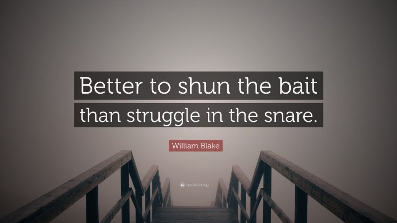 William Blake Quote: “Better to shun the bait than struggle in the snare.”