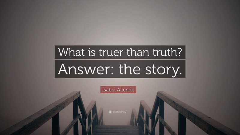 Isabel Allende Quote: “What is truer than truth? Answer: the story.”