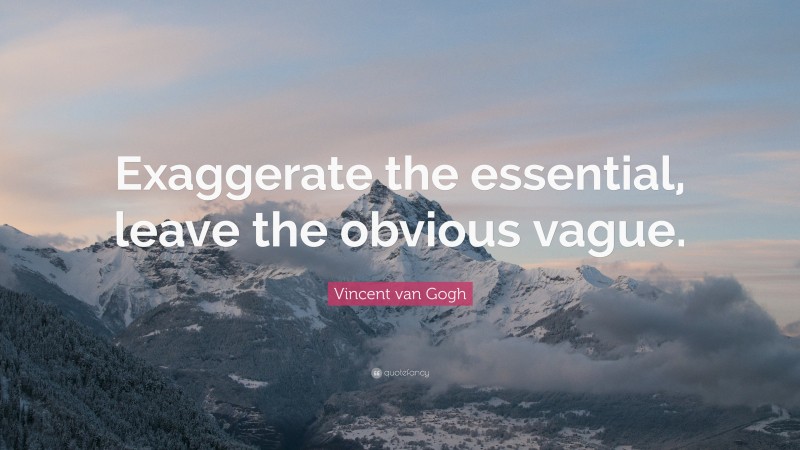 Vincent van Gogh Quote: “Exaggerate the essential, leave the obvious vague.”