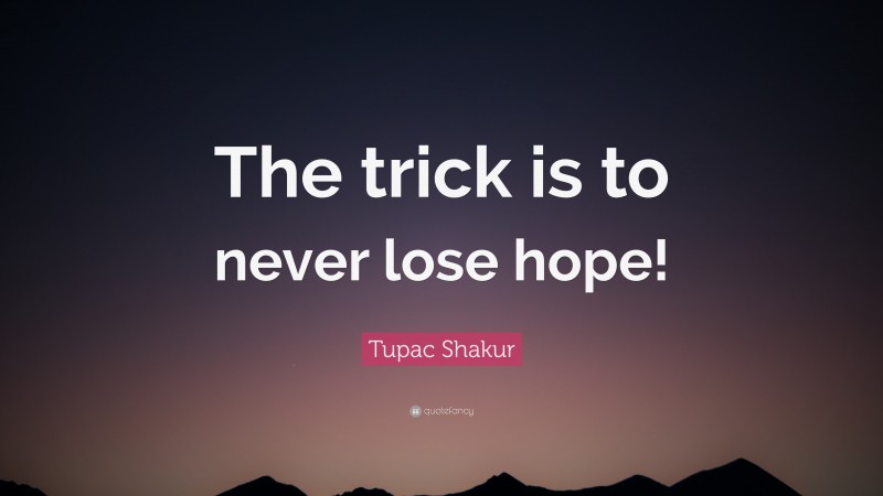 Tupac Shakur Quote: “The trick is to never lose hope!”