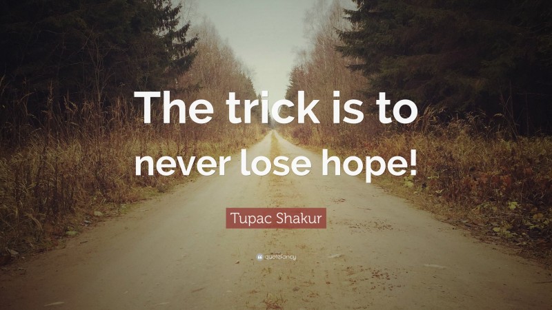 Tupac Shakur Quote: “The trick is to never lose hope!”