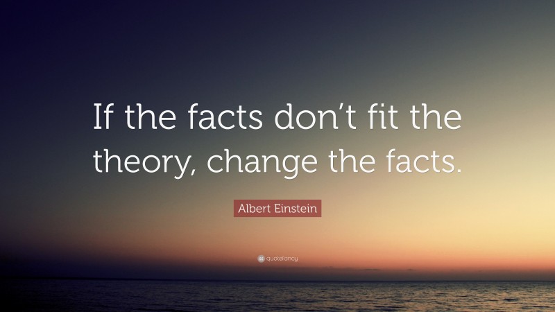 Albert Einstein Quote: “If the facts don’t fit the theory, change the facts.”