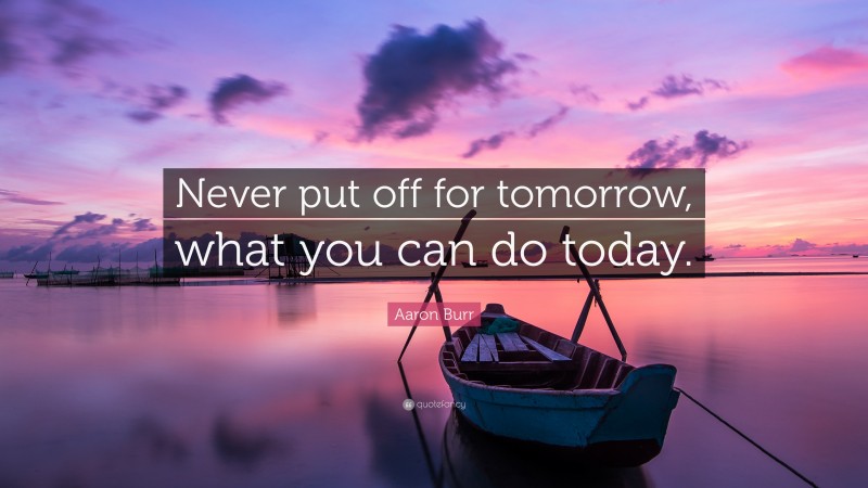 Aaron Burr Quote: “Never put off for tomorrow, what you can do today.”