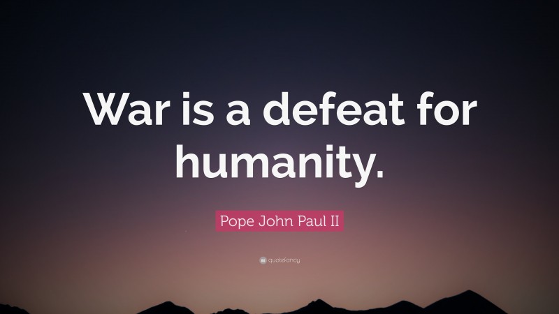 Pope John Paul II Quote: “War is a defeat for humanity.”