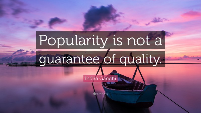 Indira Gandhi Quote: “Popularity is not a guarantee of quality.”