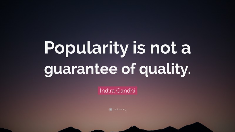 Indira Gandhi Quote: “Popularity is not a guarantee of quality.”