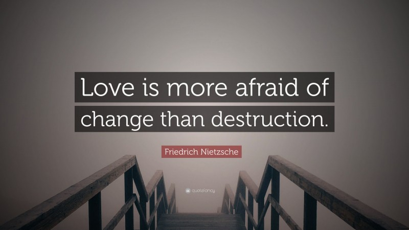 Friedrich Nietzsche Quote: “Love is more afraid of change than destruction.”