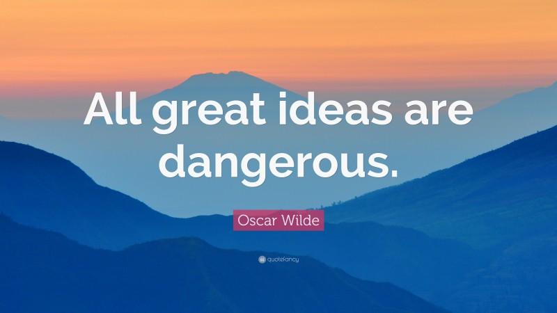 Oscar Wilde Quote: “All great ideas are dangerous.”