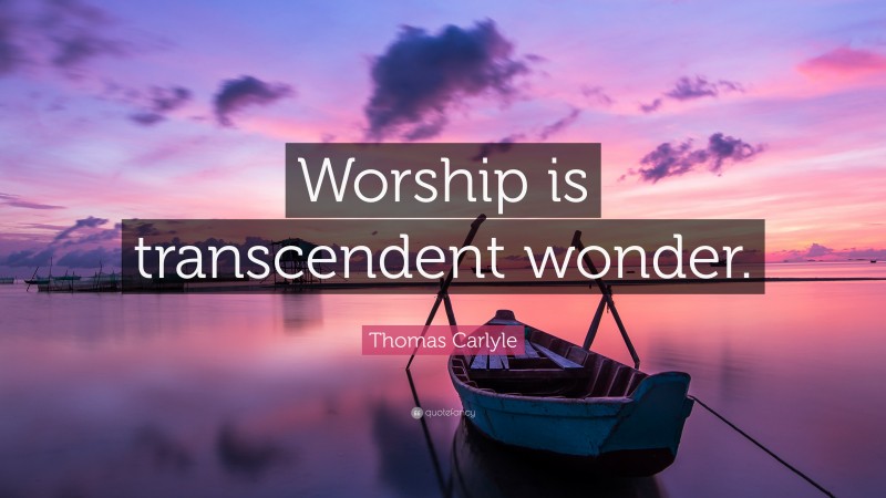 Thomas Carlyle Quote: “Worship is transcendent wonder.”