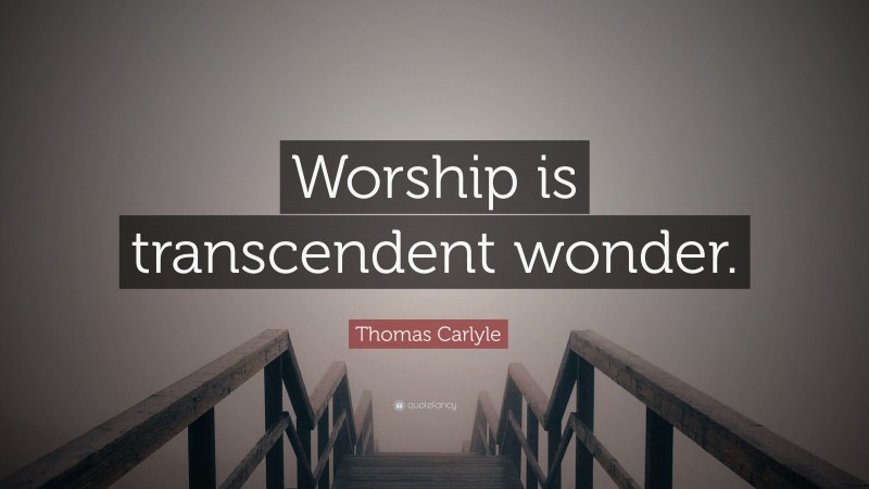 Thomas Carlyle Quote: “Worship is transcendent wonder.”