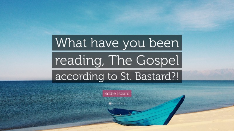 Eddie Izzard Quote: “What have you been reading, The Gospel according to St. Bastard?!”