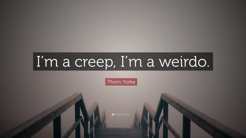 Thom Yorke Quote: “I’m a creep, I’m a weirdo.”