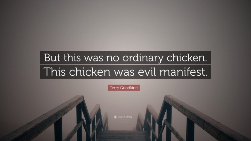 Terry Goodkind Quote: “But this was no ordinary chicken. This chicken was evil manifest.”